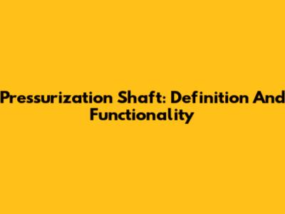 Pressurization Shaft: Definition And Functionality