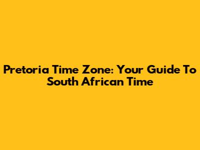 Pretoria Time Zone: Your Guide To South African Time
