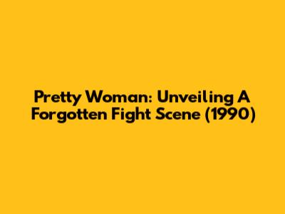 Pretty Woman: Unveiling A Forgotten Fight Scene (1990)