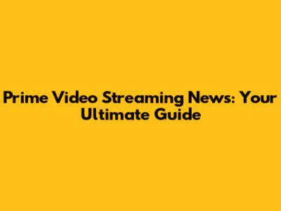 Prime Video Streaming News: Your Ultimate Guide