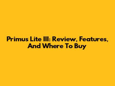 Primus Lite III: Review, Features, And Where To Buy