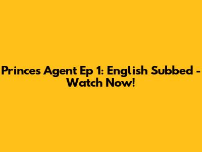 Prince's Agent Ep 1: English Subbed - Watch Now!