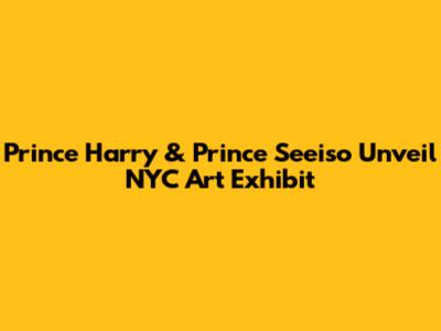 Prince Harry & Prince Seeiso Unveil NYC Art Exhibit