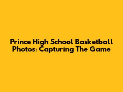 Prince High School Basketball Photos: Capturing The Game