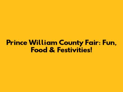Prince William County Fair: Fun, Food & Festivities!