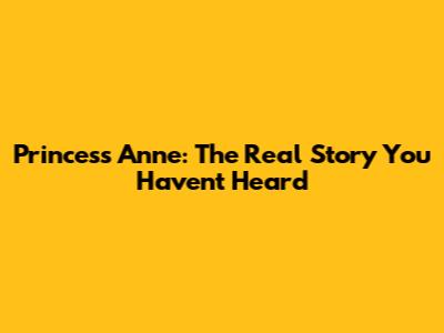 Princess Anne: The Real Story You Haven't Heard
