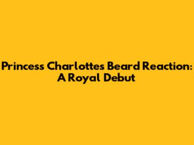 Princess Charlotte's Beard Reaction: A Royal Debut