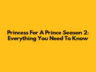 Princess For A Prince Season 2: Everything You Need To Know