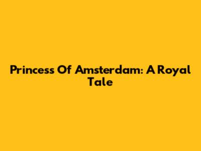 Princess Of Amsterdam: A Royal Tale