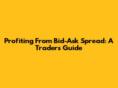 Profiting From Bid-Ask Spread: A Trader's Guide