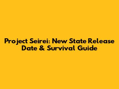 Project Seirei: New State Release Date & Survival Guide