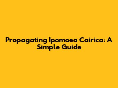Propagating Ipomoea Cairica: A Simple Guide