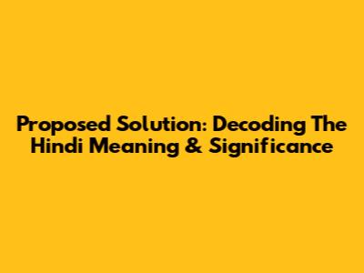 Proposed Solution: Decoding The Hindi Meaning & Significance