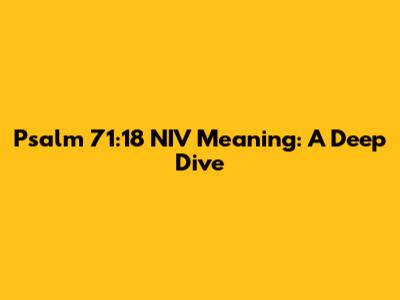 Psalm 71:18 NIV Meaning: A Deep Dive
