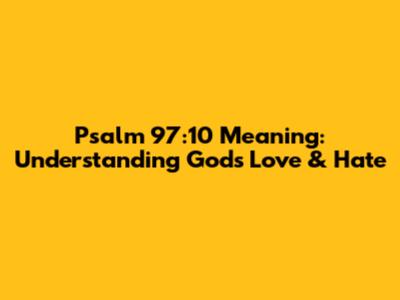 Psalm 97:10 Meaning: Understanding God's Love & Hate