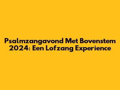 Psalmzangavond Met Bovenstem 2024: Een Lofzang Experience