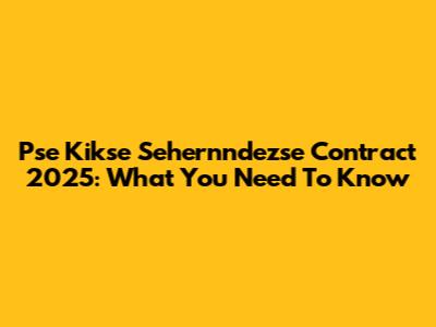 Pse Kikse Sehernndezse Contract 2025: What You Need To Know