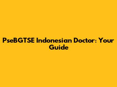 PseBGTSE Indonesian Doctor: Your Guide