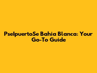 PseIpuertoSe Bahia Blanca: Your Go-To Guide