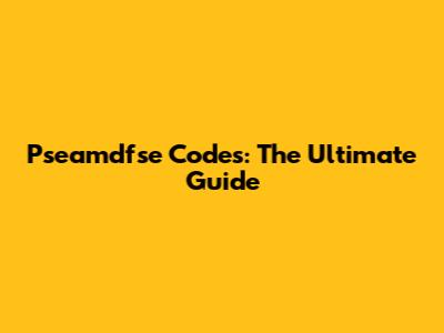 Pseamdfse Codes: The Ultimate Guide