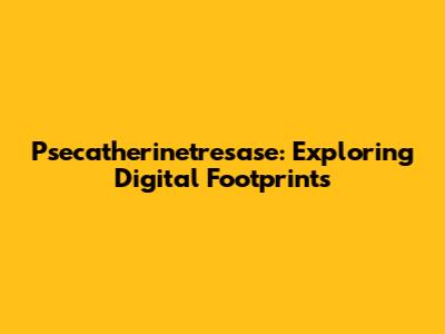Psecatherinetresase: Exploring Digital Footprints