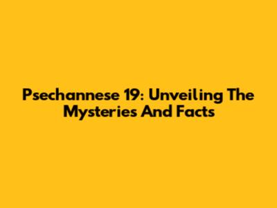 Psechannese 19: Unveiling The Mysteries And Facts