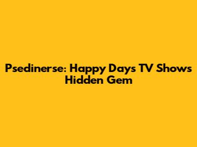 Psedinerse: Happy Days TV Show's Hidden Gem