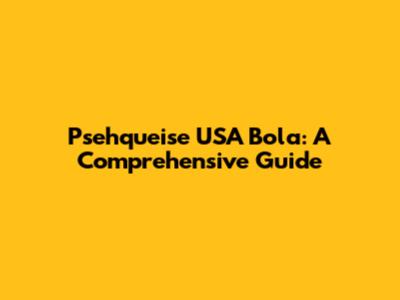Psehqueise USA Bola: A Comprehensive Guide