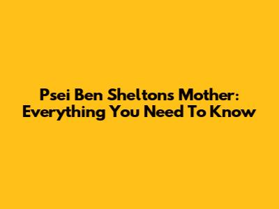 Psei Ben Shelton's Mother: Everything You Need To Know