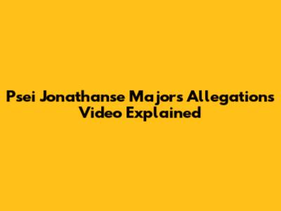 Psei Jonathanse Majors Allegations Video Explained