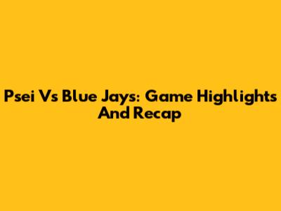Psei Vs Blue Jays: Game Highlights And Recap