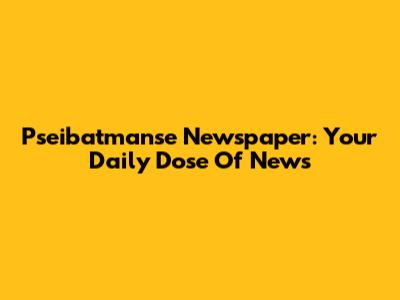 Pseibatmanse Newspaper: Your Daily Dose Of News