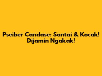 Pseiber Candase: Santai & Kocak! Dijamin Ngakak!