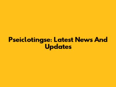 Pseiclotingse: Latest News And Updates