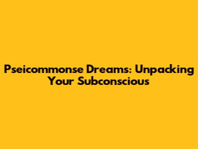 Pseicommonse Dreams: Unpacking Your Subconscious