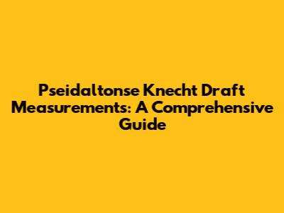 Pseidaltonse Knecht Draft Measurements: A Comprehensive Guide