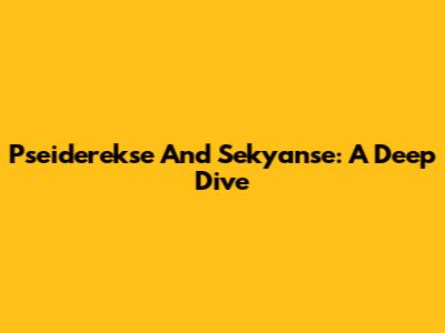 Pseiderekse And Sekyanse: A Deep Dive