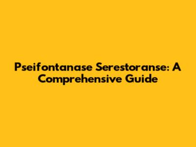 Pseifontanase Serestoranse: A Comprehensive Guide