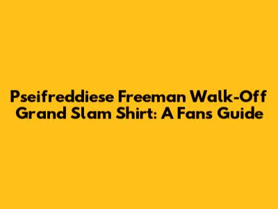 Pseifreddiese Freeman Walk-Off Grand Slam Shirt: A Fan's Guide