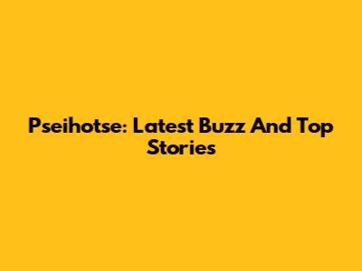 Pseihotse: Latest Buzz And Top Stories