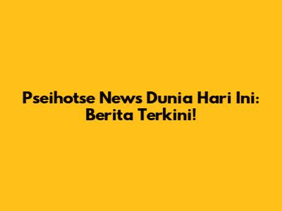 Pseihotse News Dunia Hari Ini: Berita Terkini!