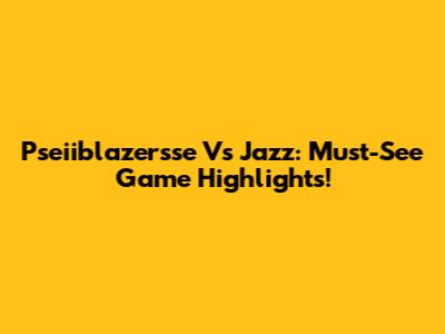Pseiiblazersse Vs Jazz: Must-See Game Highlights!