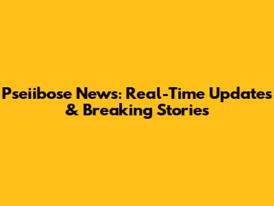 Pseiibose News: Real-Time Updates & Breaking Stories