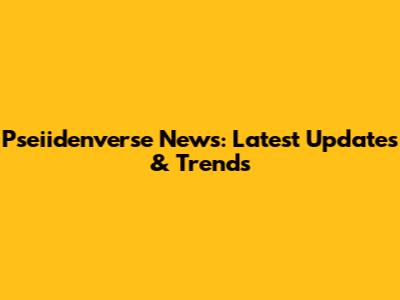Pseiidenverse News: Latest Updates & Trends