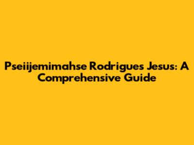 Pseiijemimahse Rodrigues Jesus: A Comprehensive Guide