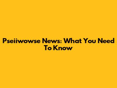 Pseiiwowse News: What You Need To Know