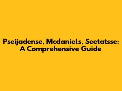 Pseijadense, Mcdaniels, Seetatsse: A Comprehensive Guide