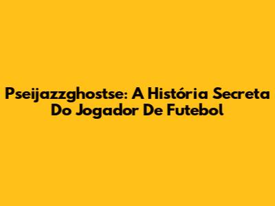 Pseijazzghostse: A História Secreta Do Jogador De Futebol