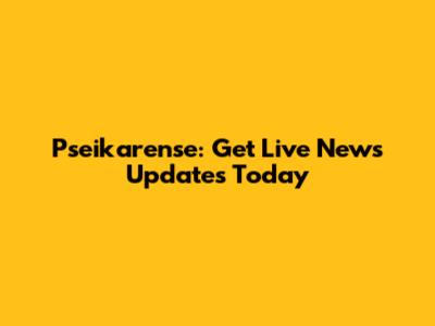 Pseikarense: Get Live News Updates Today