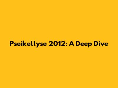 Pseikellyse 2012: A Deep Dive